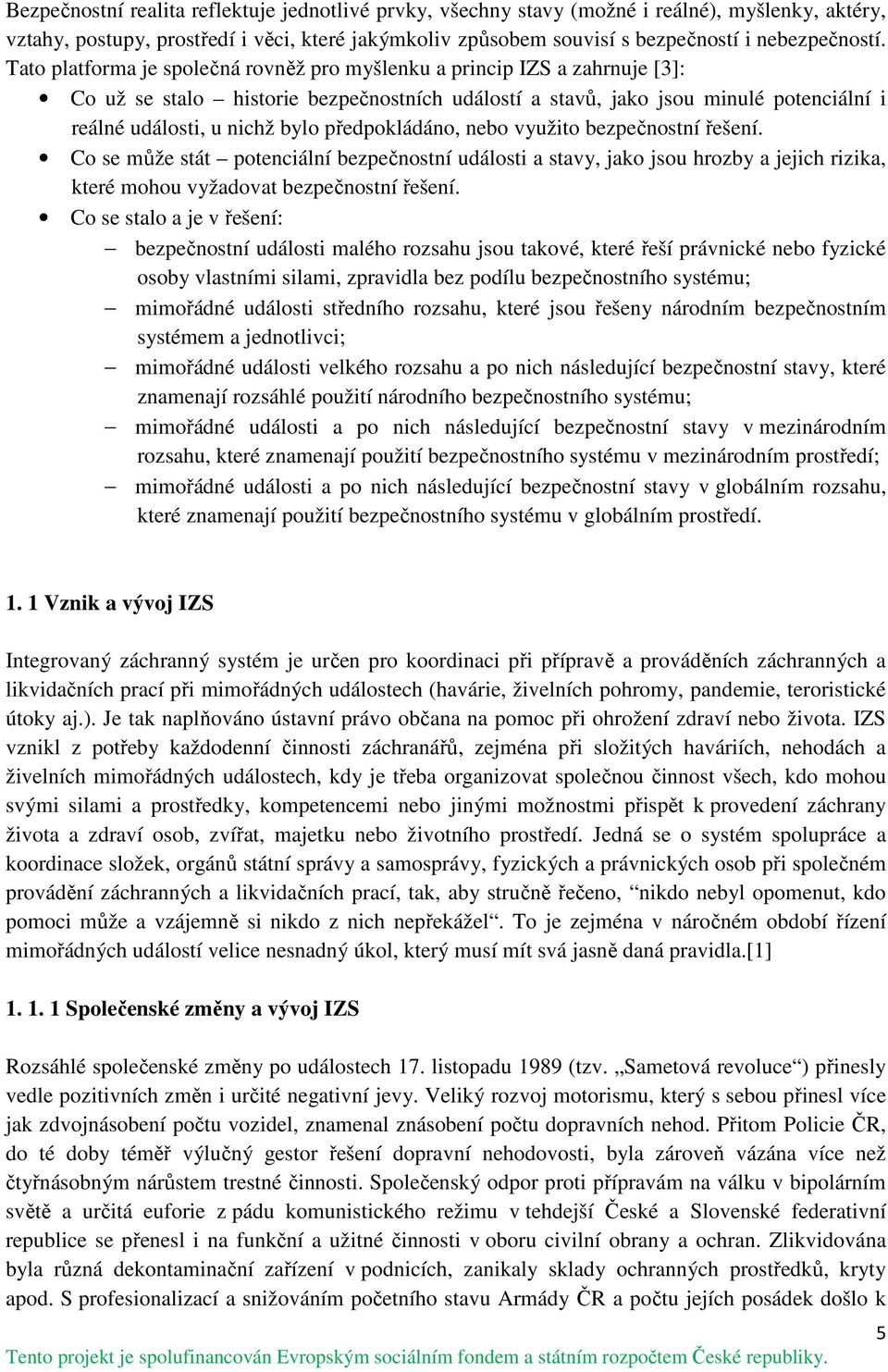 předpokládáno, nebo využito bezpečnostní řešení. Co se může stát potenciální bezpečnostní události a stavy, jako jsou hrozby a jejich rizika, které mohou vyžadovat bezpečnostní řešení.