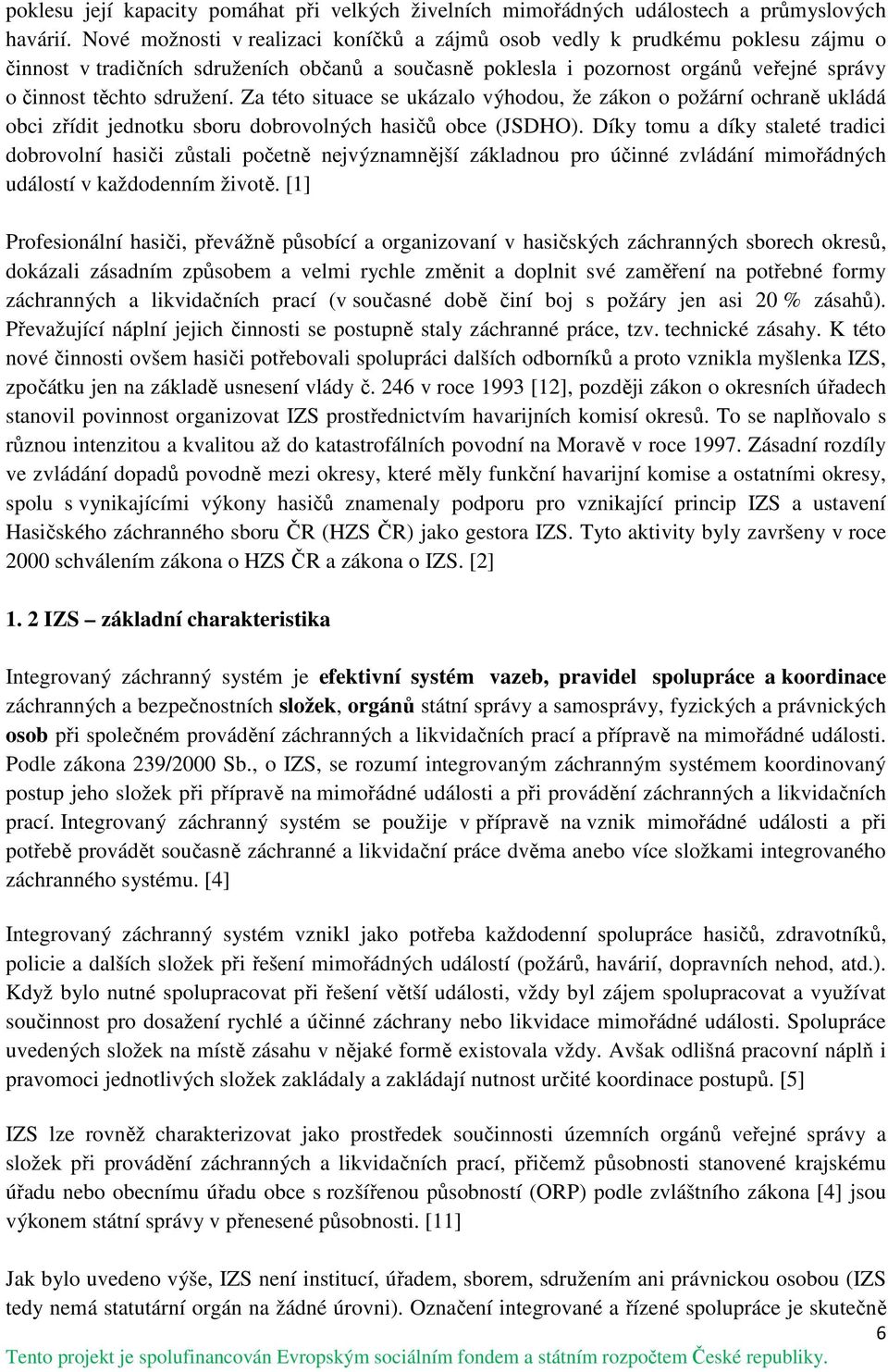 Za této situace se ukázalo výhodou, že zákon o požární ochraně ukládá obci zřídit jednotku sboru dobrovolných hasičů obce (JSDHO).