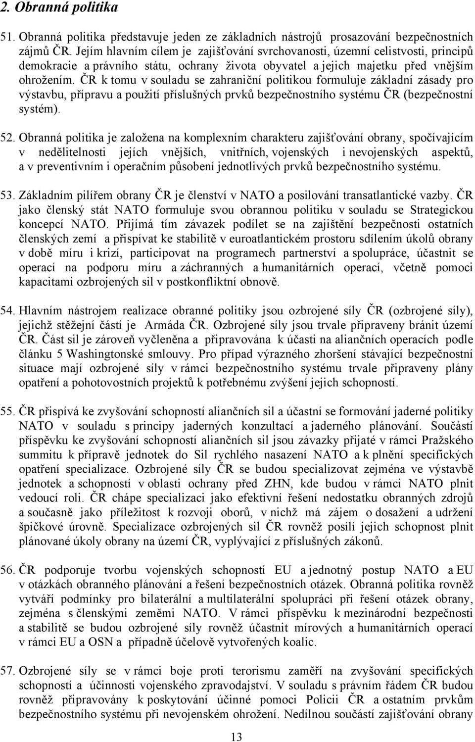 ČR k tomu v souladu se zahraniční politikou formuluje základní zásady pro výstavbu, přípravu a použití příslušných prvků bezpečnostního systému ČR (bezpečnostní systém). 52.