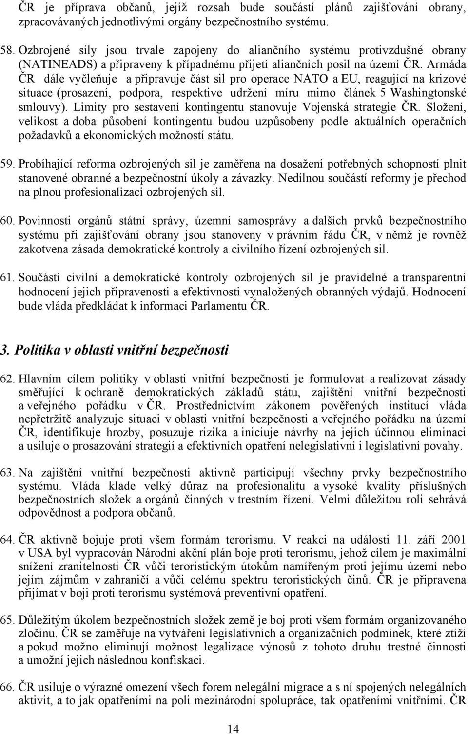 Armáda ČR dále vyčleňuje a připravuje část sil pro operace NATO a EU, reagující na krizové situace (prosazení, podpora, respektive udržení míru mimo článek 5 Washingtonské smlouvy).