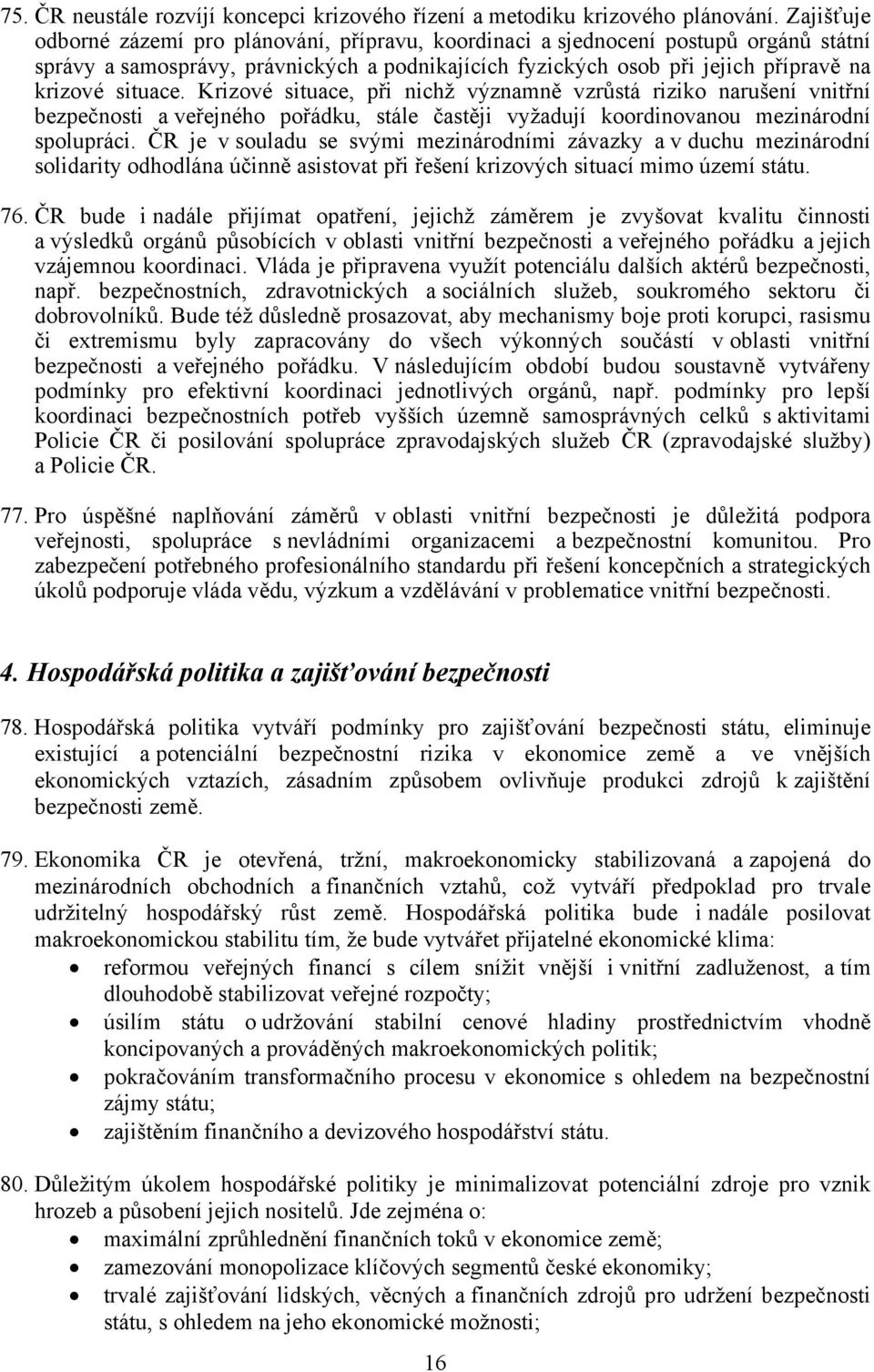 Krizové situace, při nichž významně vzrůstá riziko narušení vnitřní bezpečnosti a veřejného pořádku, stále častěji vyžadují koordinovanou mezinárodní spolupráci.