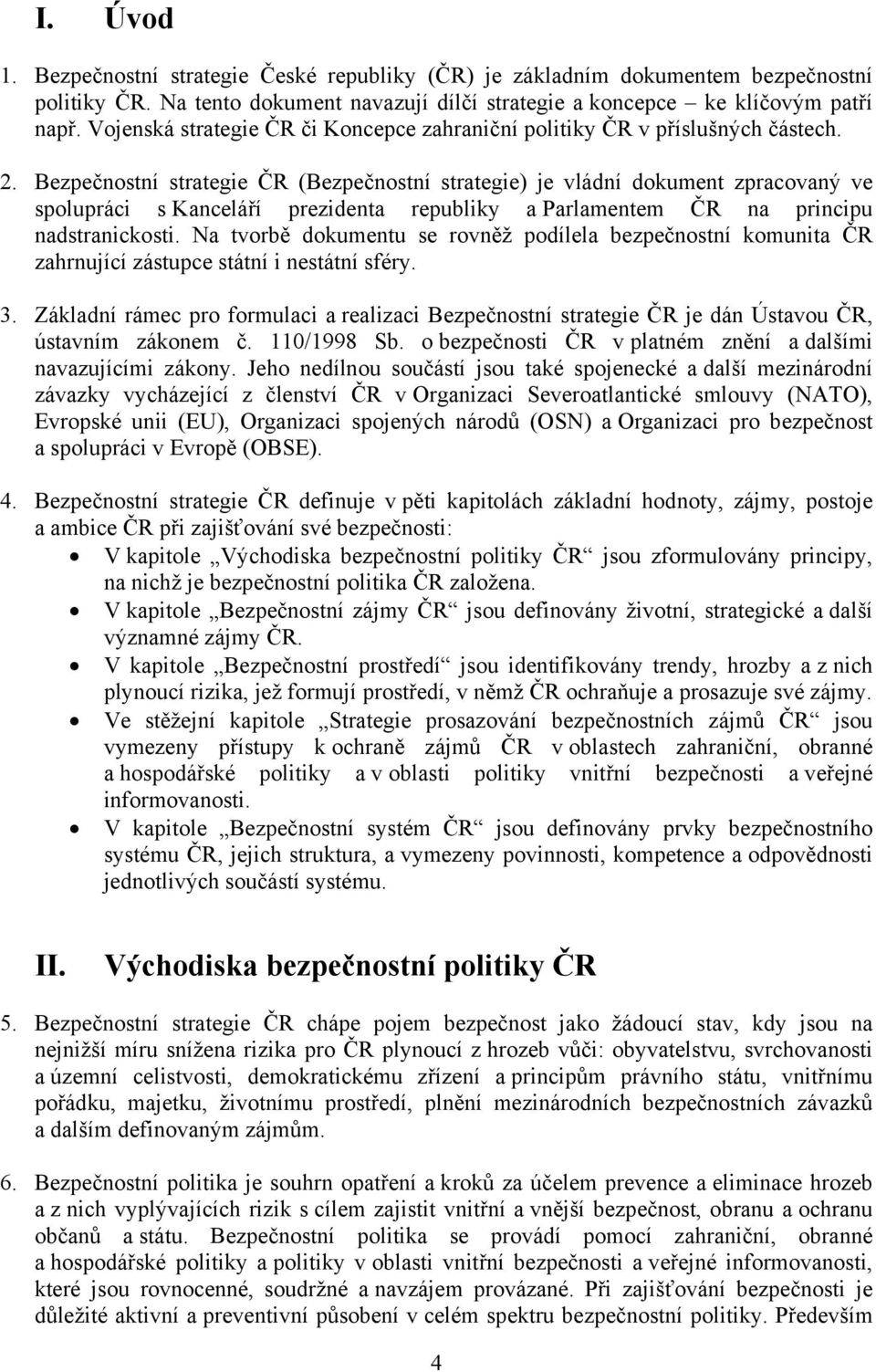 Bezpečnostní strategie ČR (Bezpečnostní strategie) je vládní dokument zpracovaný ve spolupráci s Kanceláří prezidenta republiky a Parlamentem ČR na principu nadstranickosti.