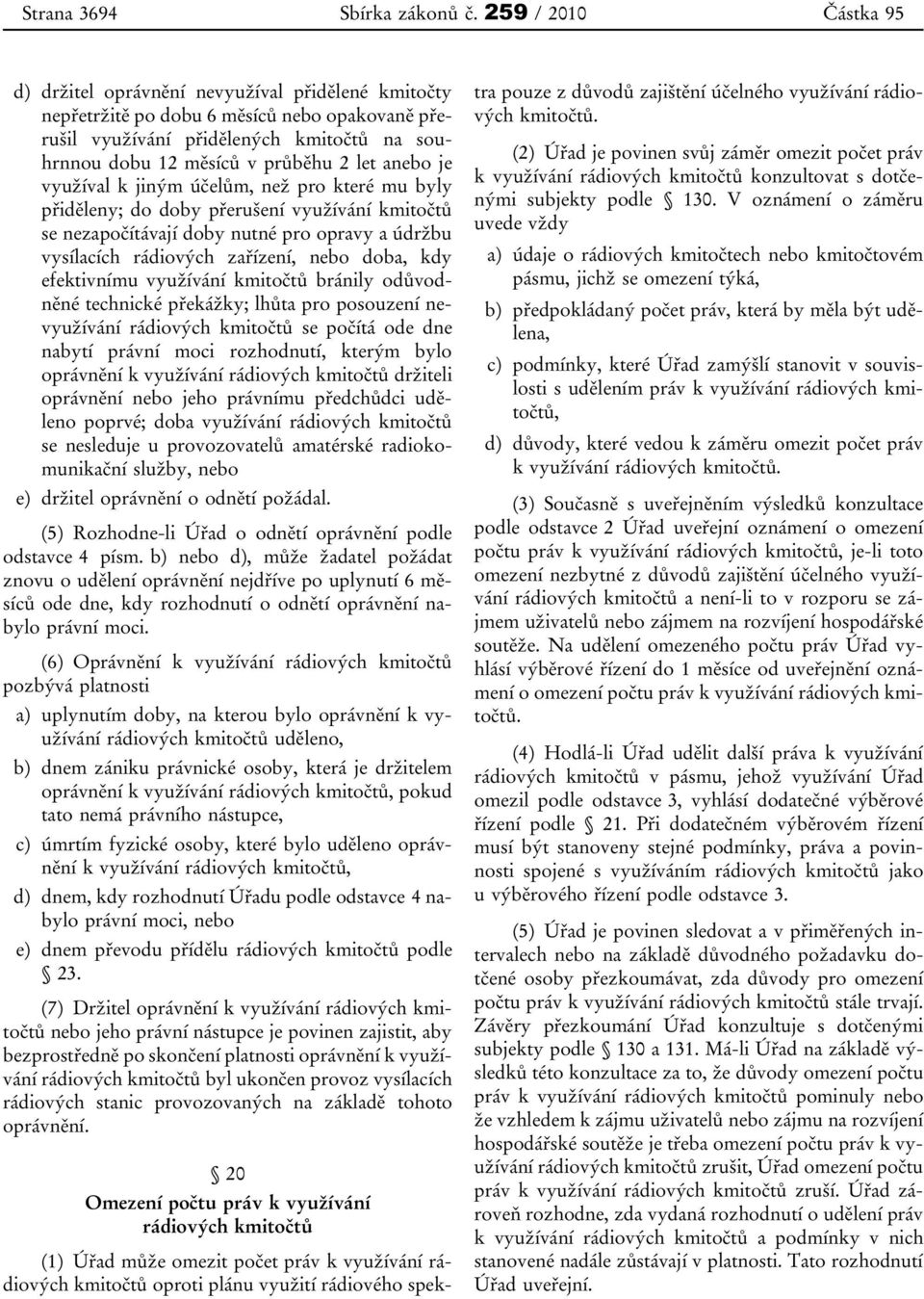 anebo je využíval k jiným účelům, než pro které mu byly přiděleny; do doby přerušení využívání kmitočtů se nezapočítávají doby nutné pro opravy a údržbu vysílacích rádiových zařízení, nebo doba, kdy