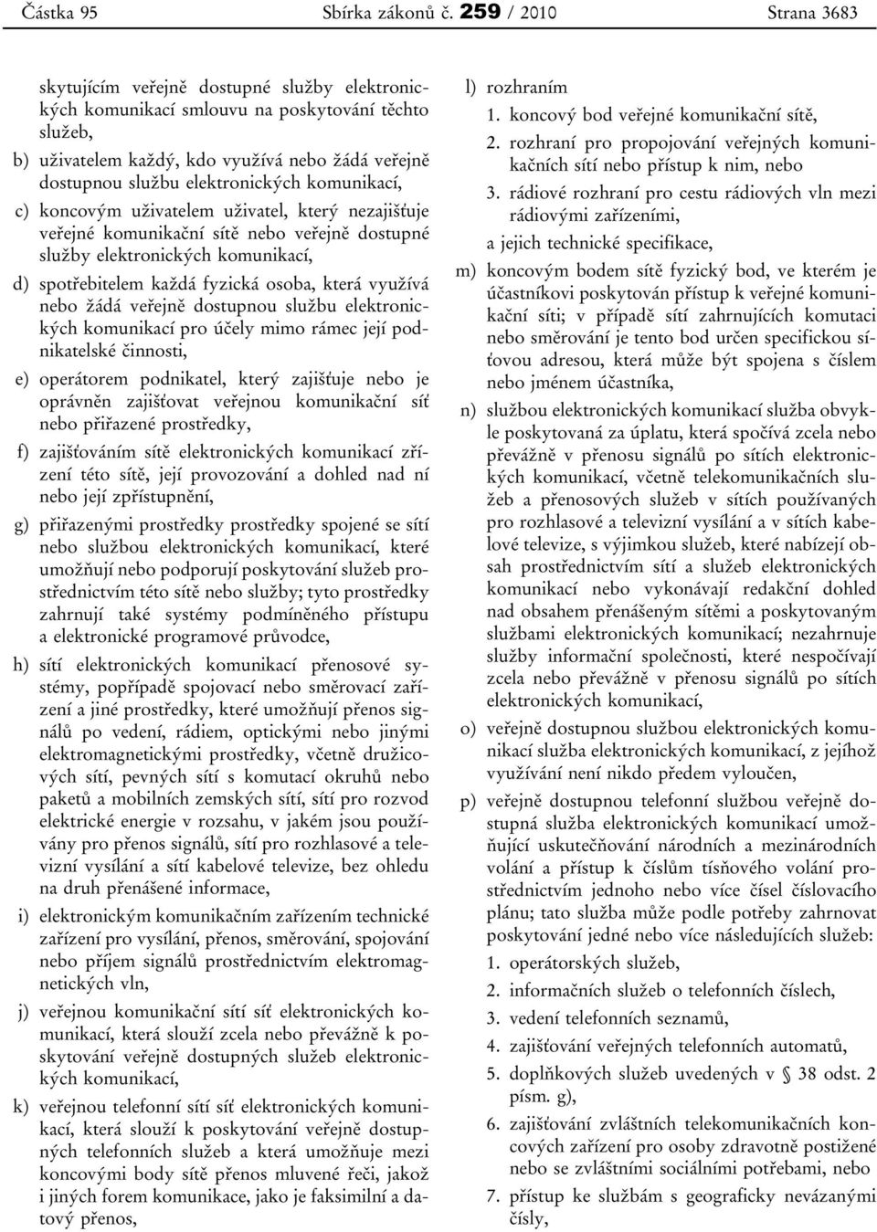 elektronických komunikací, c) koncovým uživatelem uživatel, který nezajišťuje veřejné komunikační sítě nebo veřejně dostupné služby elektronických komunikací, d) spotřebitelem každá fyzická osoba,