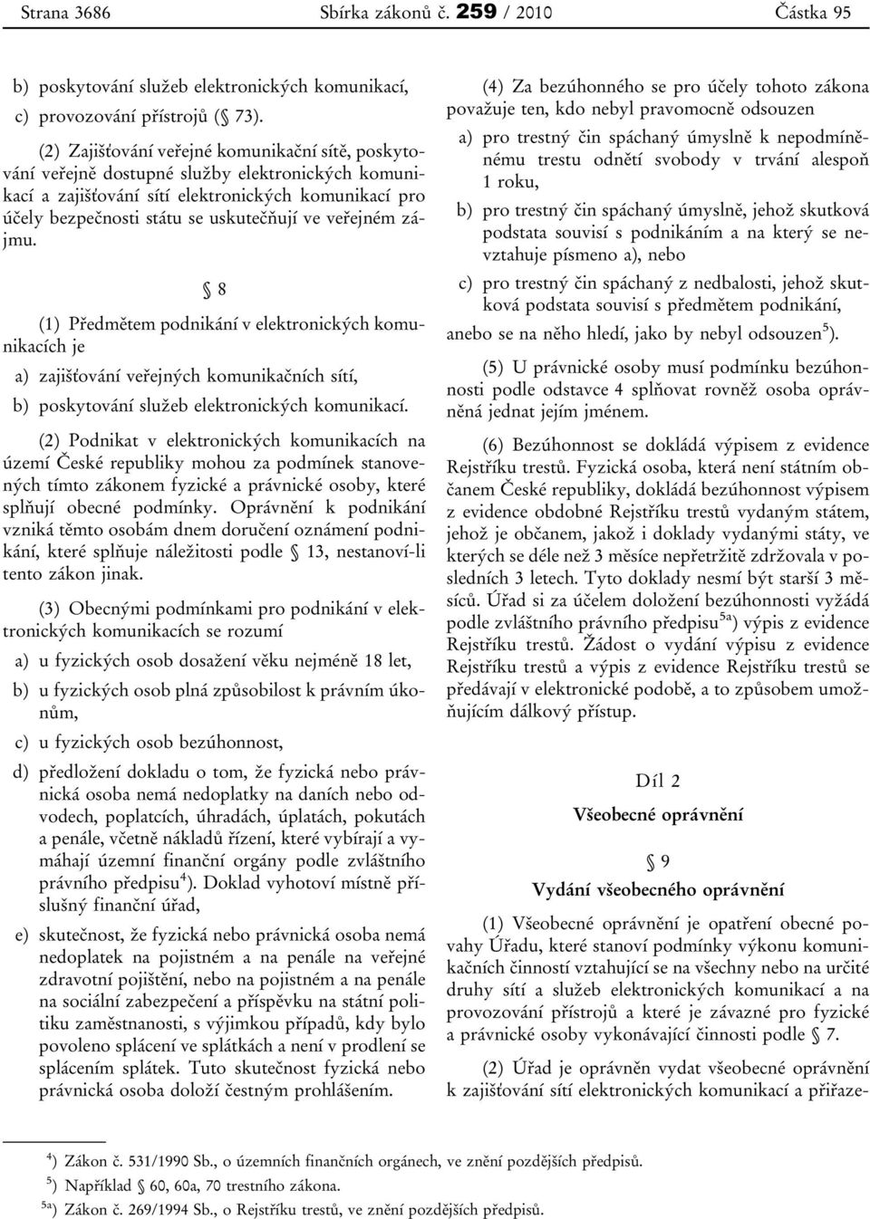 veřejném zájmu. 8 (1) Předmětem podnikání v elektronických komunikacích je a) zajišťování veřejných komunikačních sítí, b) poskytování služeb elektronických komunikací.