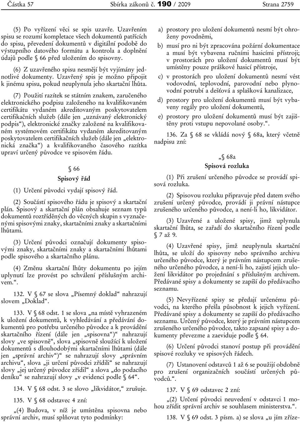 spisovny. (6) Z uzavřeného spisu nesmějí být vyjímány jednotlivé dokumenty. Uzavřený spis je možno připojit k jinému spisu, pokud neuplynula jeho skartační lhůta.