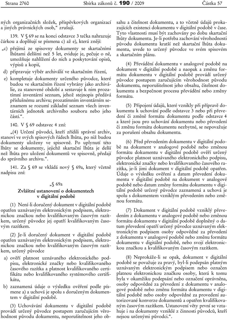 umožňuje nahlížení do nich a poskytování opisů, výpisů a kopií, d) připravuje výběr archiválií ve skartačním řízení, e) kompletuje dokumenty určeného původce, které budou ve skartačním řízení vybrány