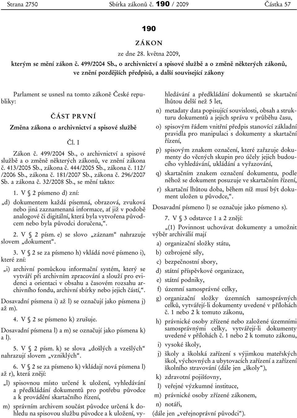 archivnictví a spisové službě Čl. I Zákon č. 499/2004 Sb., o archivnictví a spisové službě a o změně některých zákonů, ve znění zákona č. 413/2005 Sb., zákona č. 444/2005 Sb., zákona č. 112/ /2006 Sb.