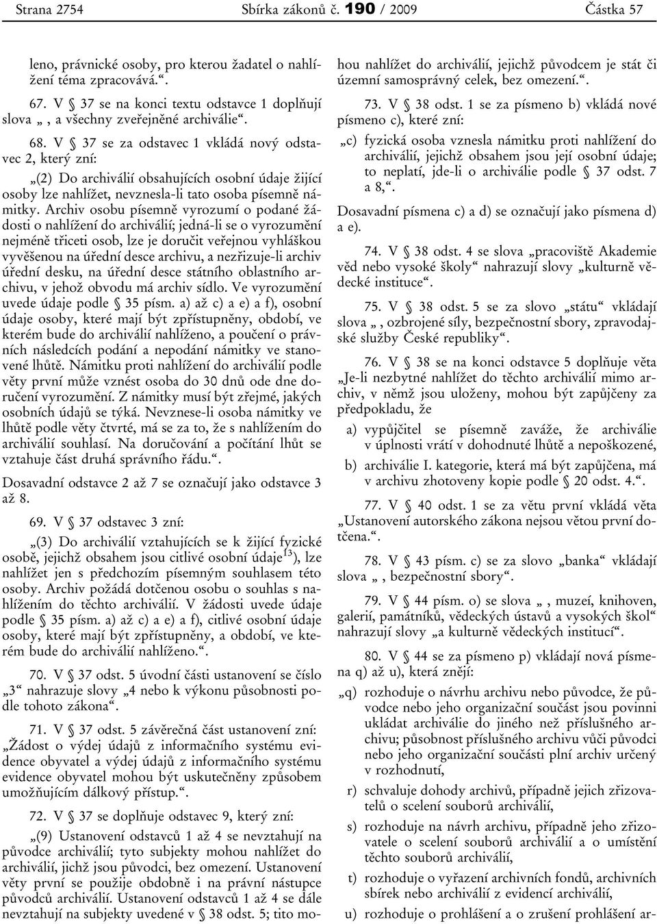 V 37 se za odstavec 1 vkládá nový odstavec 2, který zní: (2) Do archiválií obsahujících osobní údaje žijící osoby lze nahlížet, nevznesla-li tato osoba písemně námitky.