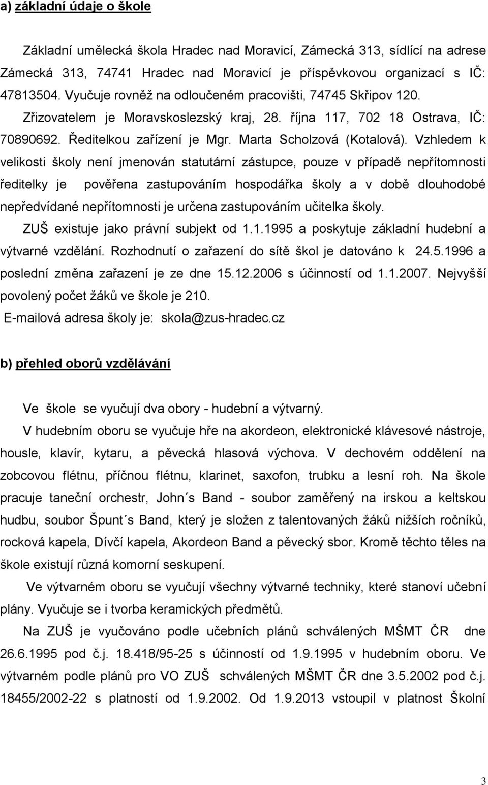 Vzhledem k velikosti školy není jmenován statutární zástupce, pouze v případě nepřítomnosti ředitelky je pověřena zastupováním hospodářka školy a v době dlouhodobé nepředvídané nepřítomnosti je