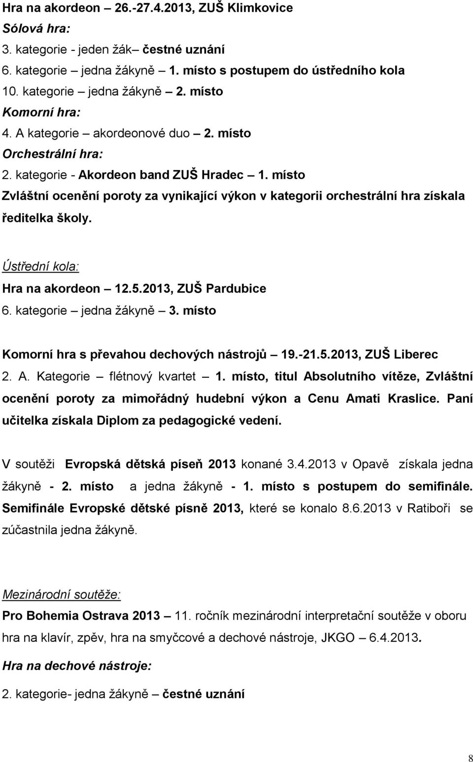 místo Zvláštní ocenění poroty za vynikající výkon v kategorii orchestrální hra získala ředitelka školy. Ústřední kola: Hra na akordeon 2.5.203, ZUŠ Pardubice 6. kategorie jedna žákyně 3.