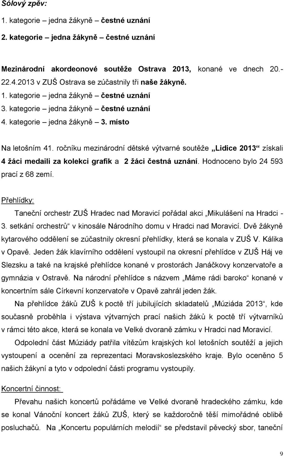 ročníku mezinárodní dětské výtvarné soutěže Lidice 203 získali 4 žáci medaili za kolekci grafik a 2 žáci čestná uznání. Hodnoceno bylo 24 593 prací z 68 zemí.