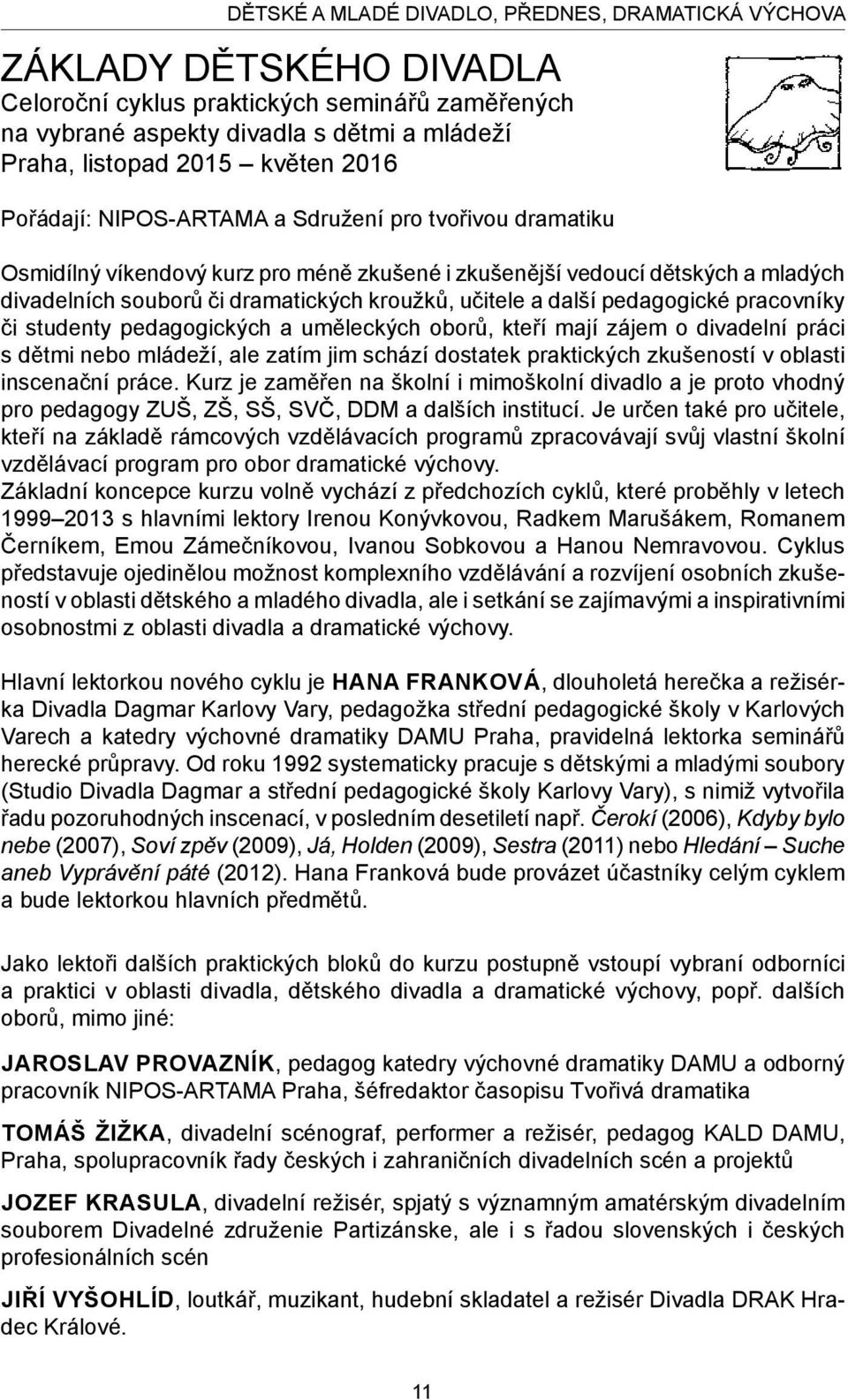 další pedagogické pracovníky či studenty pedagogických a uměleckých oborů, kteří mají zájem o divadelní práci s dětmi nebo mládeží, ale zatím jim schází dostatek praktických zkušeností v oblasti