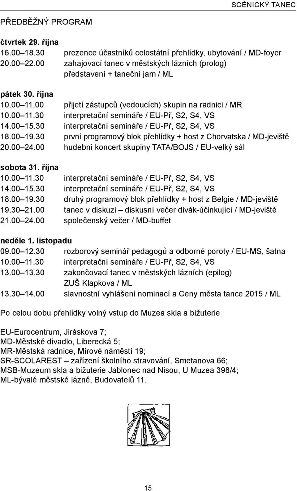 00 15.30 interpretační semináře / EU-Př, S2, S4, VS 18.00 19.30 první programový blok přehlídky + host z Chorvatska / MD-jeviště 20.00 24.00 hudební koncert skupiny TATA/BOJS / EU-velký sál sobota 31.