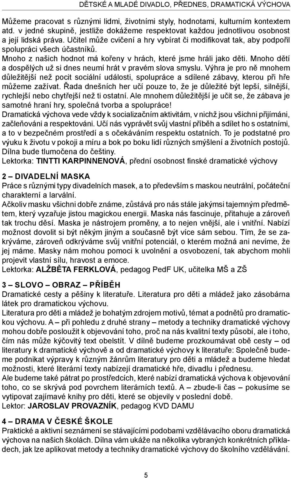 Mnoho z našich hodnot má kořeny v hrách, které jsme hráli jako děti. Mnoho dětí a dospělých už si dnes neumí hrát v pravém slova smyslu.