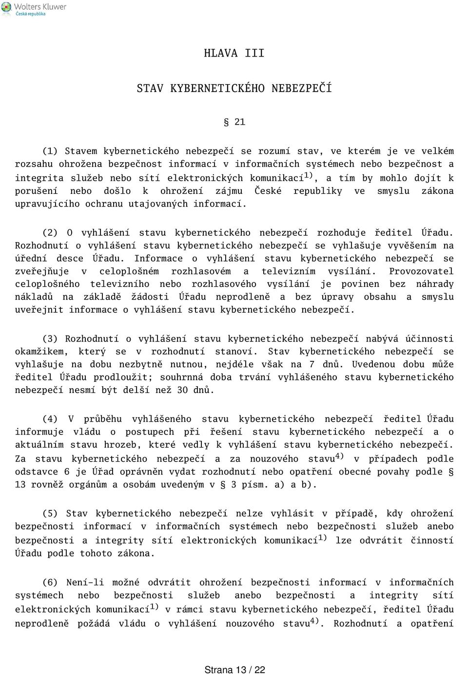 (2) O vyhláení stavu kybernetického nebezpečí rozhoduje ředitel Úřadu. Rozhodnutí o vyhláení stavu kybernetického nebezpečí se vyhlauje vyvěením na úřední desce Úřadu.