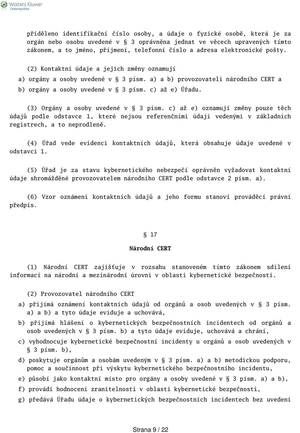 (3) Orgány a osoby uvedené v 3 písm. c) až e) oznamují změny pouze těch údajů podle odstavce 1, které nejsou referenčními údaji vedenými v základních registrech, a to neprodleně.