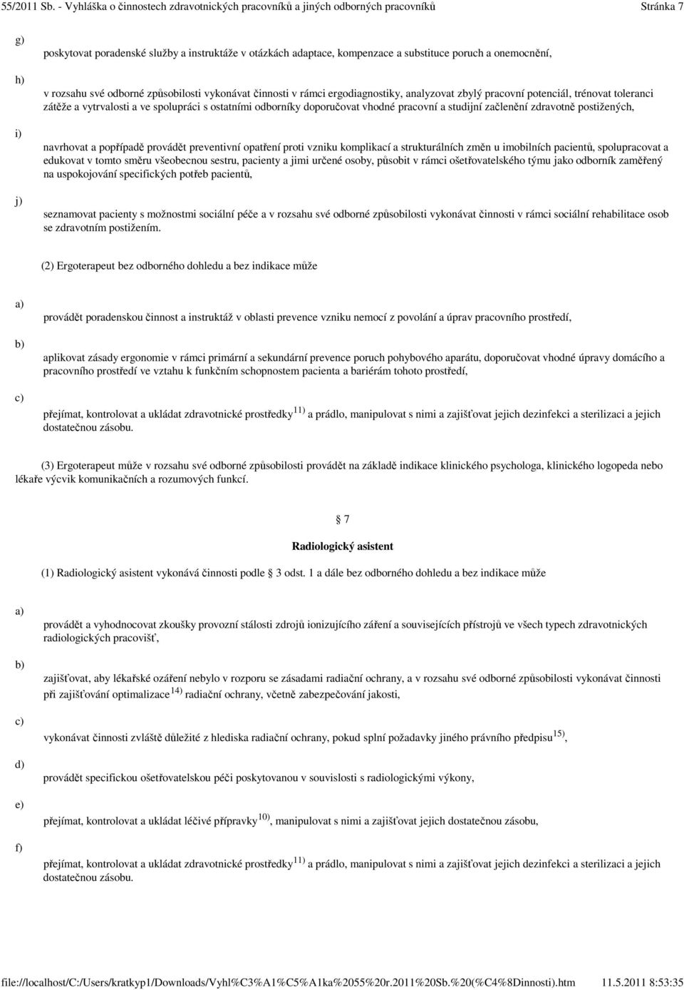 postižených, i) j) navrhovat a popřípadě provádět preventivní opatření proti vzniku komplikací a strukturálních změn u imobilních pacientů, spolupracovat a edukovat v tomto směru všeobecnou sestru,