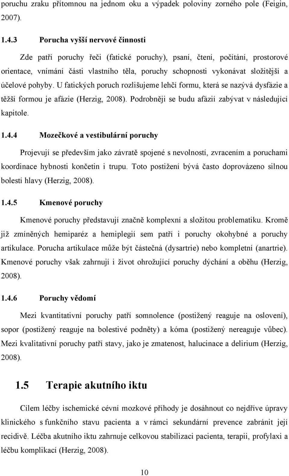 účelové pohyby. U fatických poruch rozlišujeme lehčí formu, která se nazývá dysfázie a těţší formou je afázie (Herzig, 2008). Podrobněji se budu afázií zabývat v následující kapitole. 1.4.