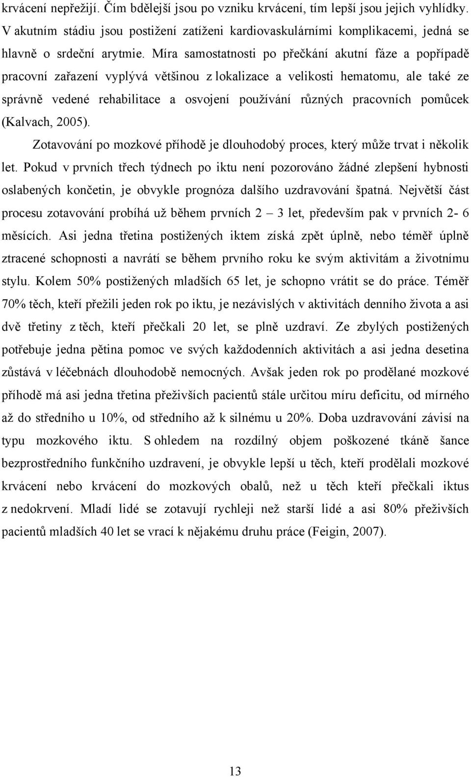 pracovních pomůcek (Kalvach, 2005). Zotavování po mozkové příhodě je dlouhodobý proces, který můţe trvat i několik let.