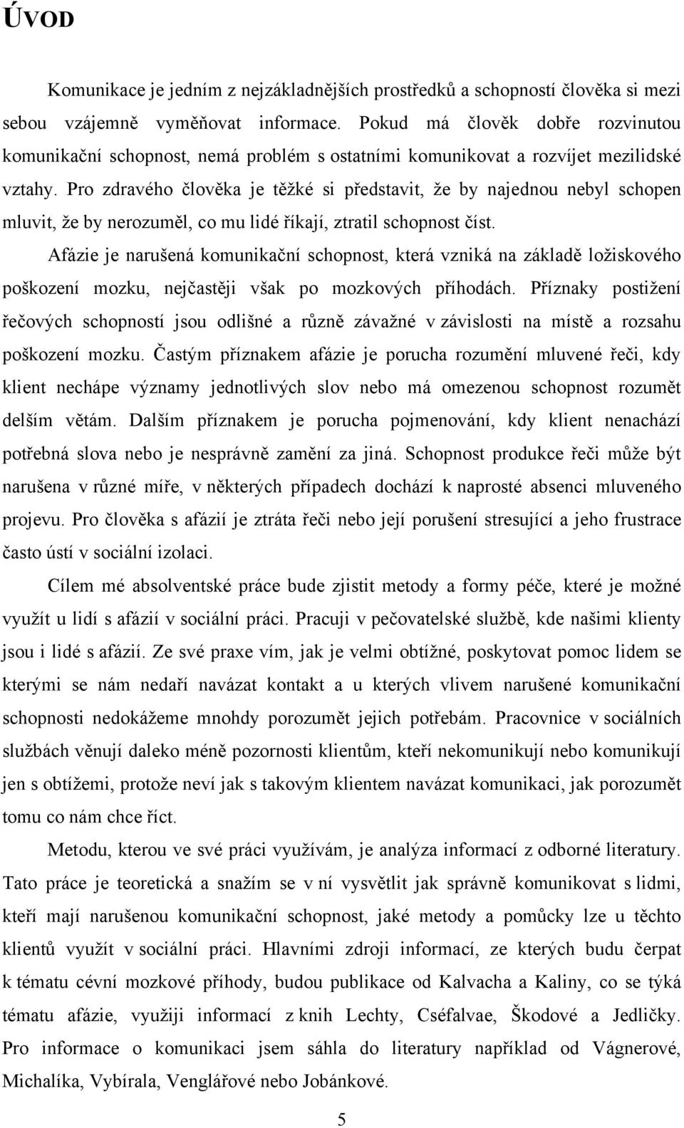 Pro zdravého člověka je těţké si představit, ţe by najednou nebyl schopen mluvit, ţe by nerozuměl, co mu lidé říkají, ztratil schopnost číst.