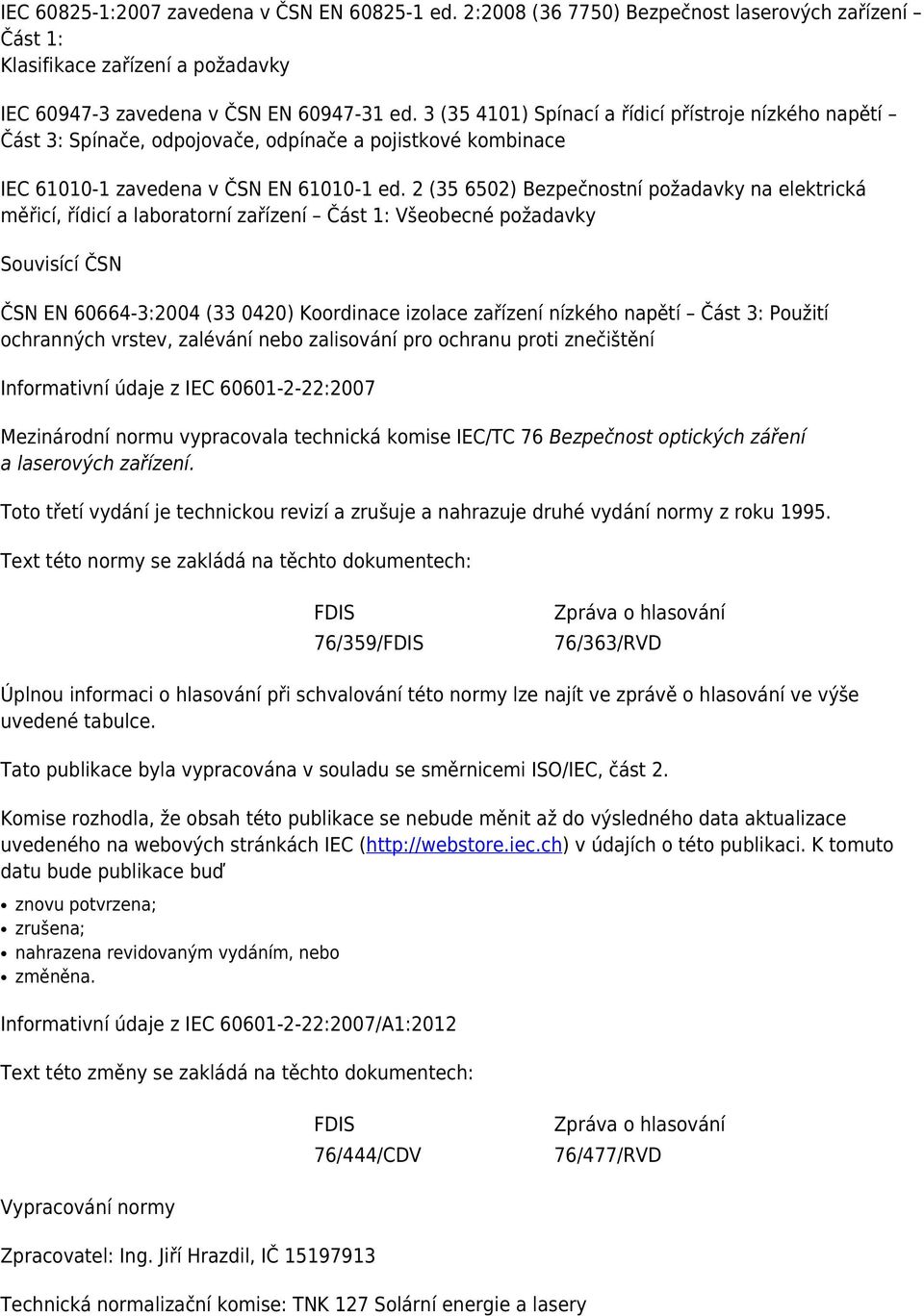2 (35 6502) Bezpečnostní požadavky na elektrická měřicí, řídicí a laboratorní zařízení Část 1: Všeobecné požadavky Souvisící ČSN ČSN EN 60664-3:2004 (33 0420) Koordinace izolace zařízení nízkého
