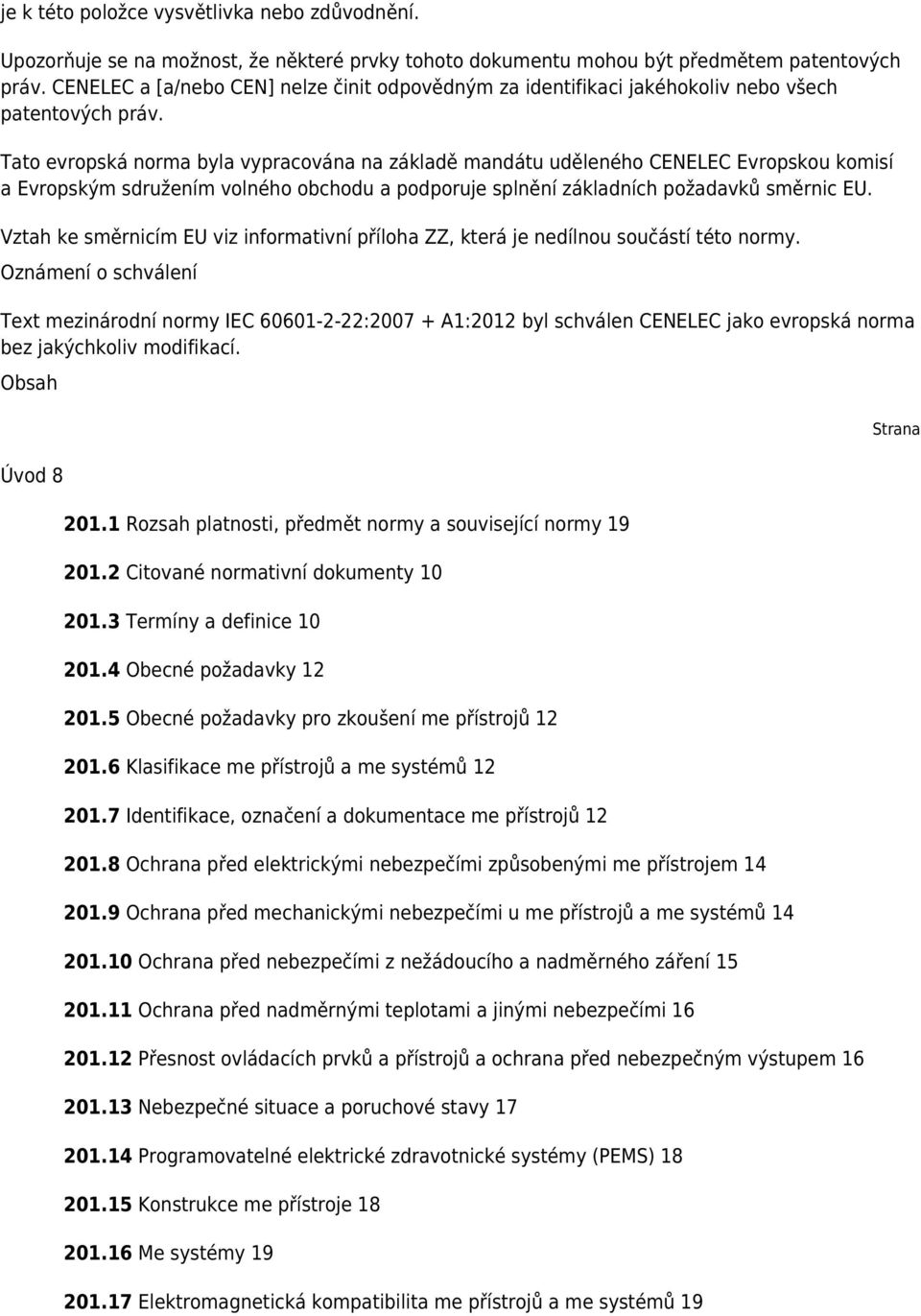 Tato evropská norma byla vypracována na základě mandátu uděleného CENELEC Evropskou komisí a Evropským sdružením volného obchodu a podporuje splnění základních požadavků směrnic EU.
