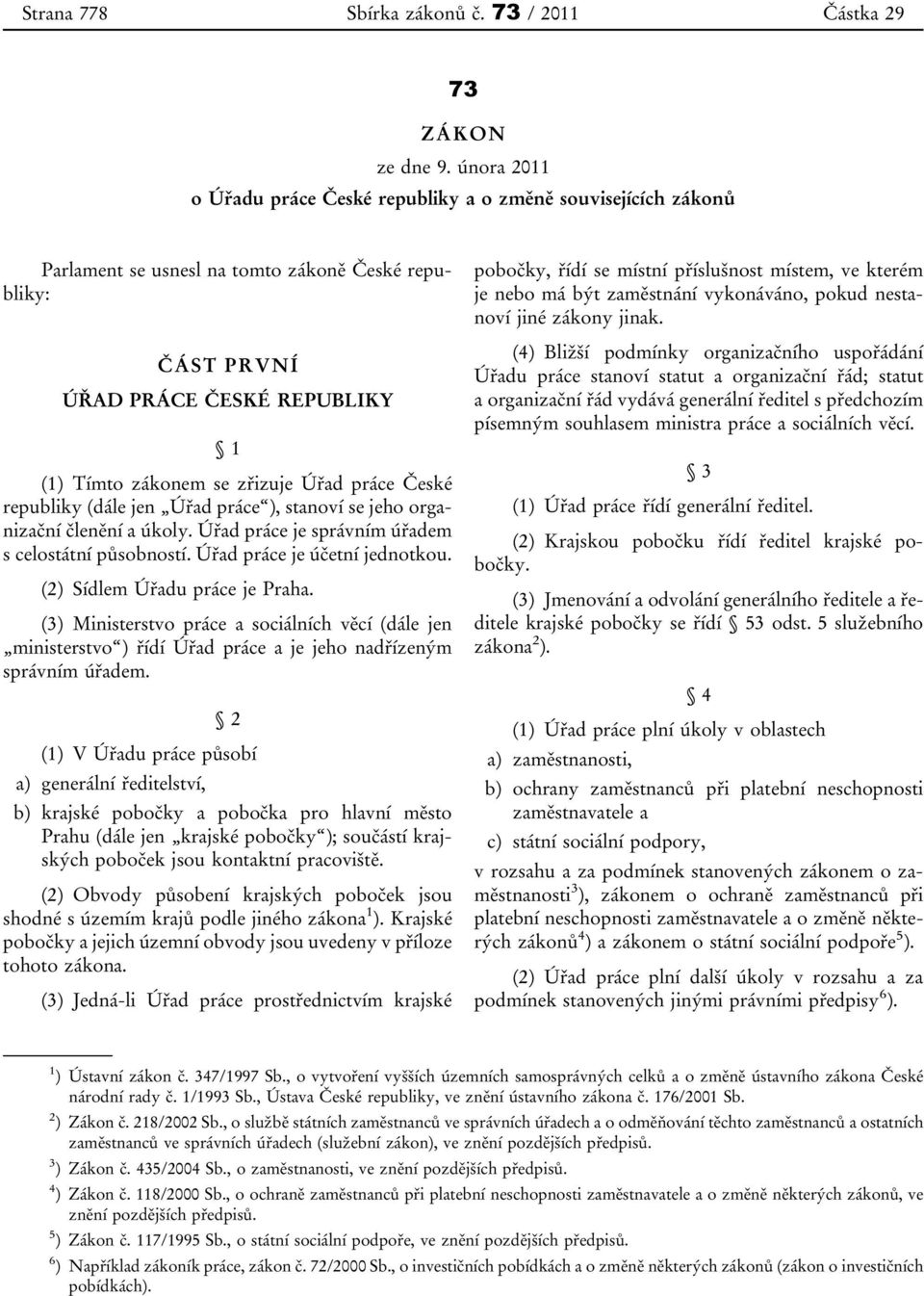 práce České republiky (dále jen Úřad práce ), stanoví se jeho organizační členění a úkoly. Úřad práce je správním úřadem s celostátní působností. Úřad práce je účetní jednotkou.