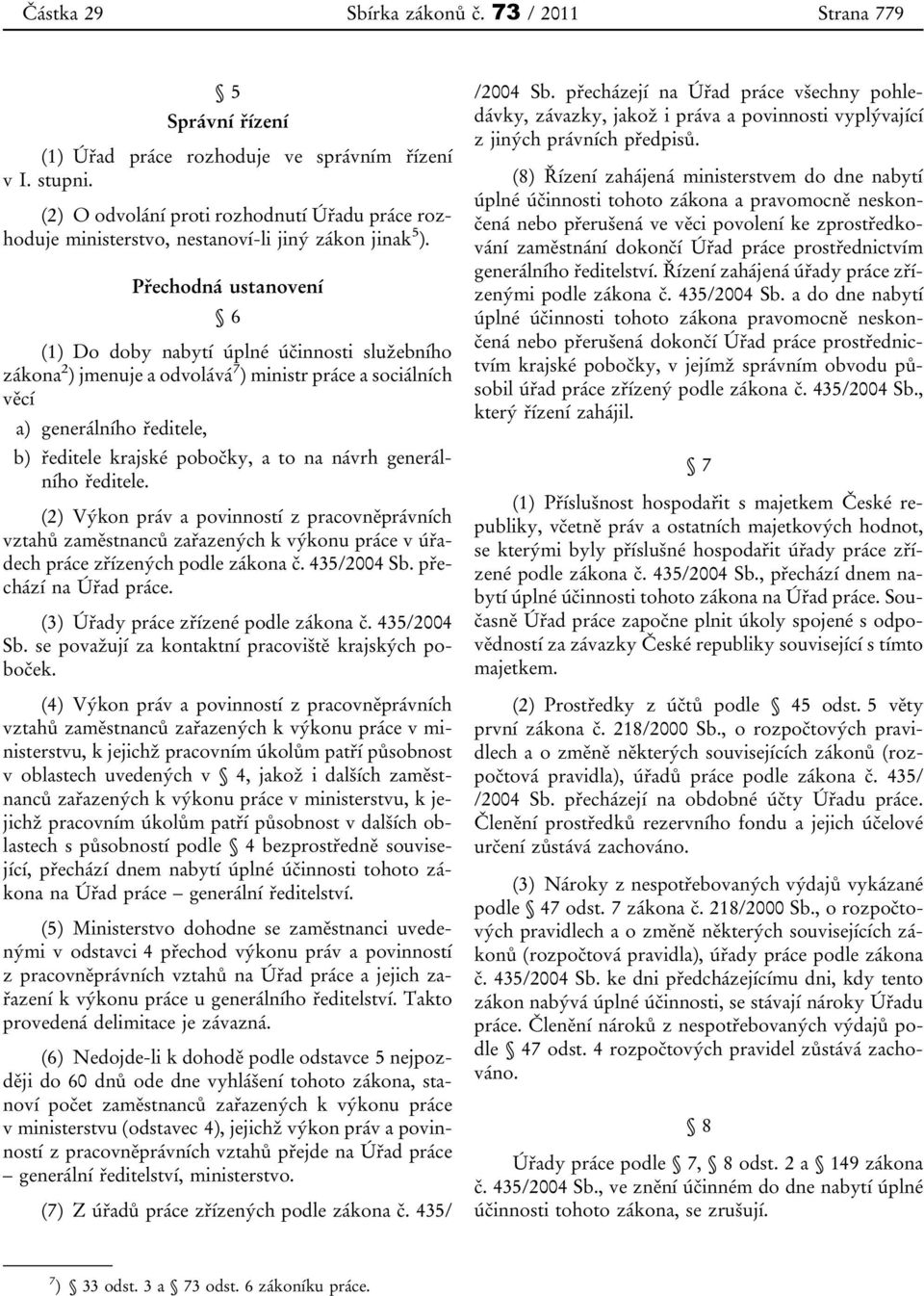 Přechodná ustanovení 6 (1) Do doby nabytí úplné účinnosti služebního zákona 2 ) jmenuje a odvolává 7 ) ministr práce a sociálních věcí a) generálního ředitele, b) ředitele krajské pobočky, a to na