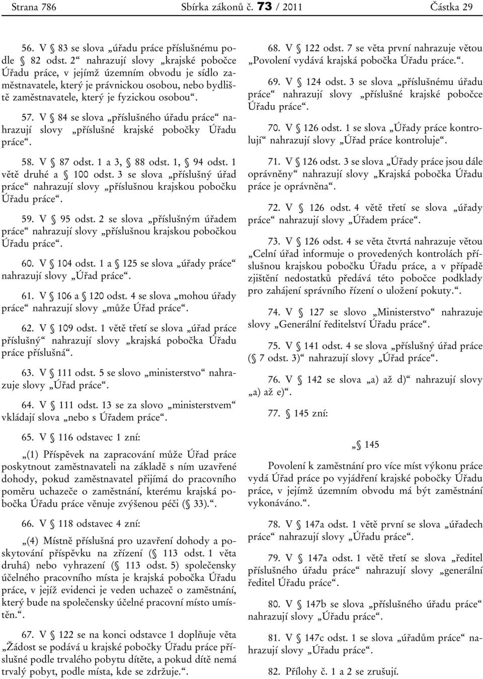 V 84 se slova příslušného úřadu práce nahrazují slovy příslušné krajské pobočky Úřadu práce. 58. V 87 odst. 1 a 3, 88 odst. 1, 94 odst. 1 větě druhé a 100 odst.