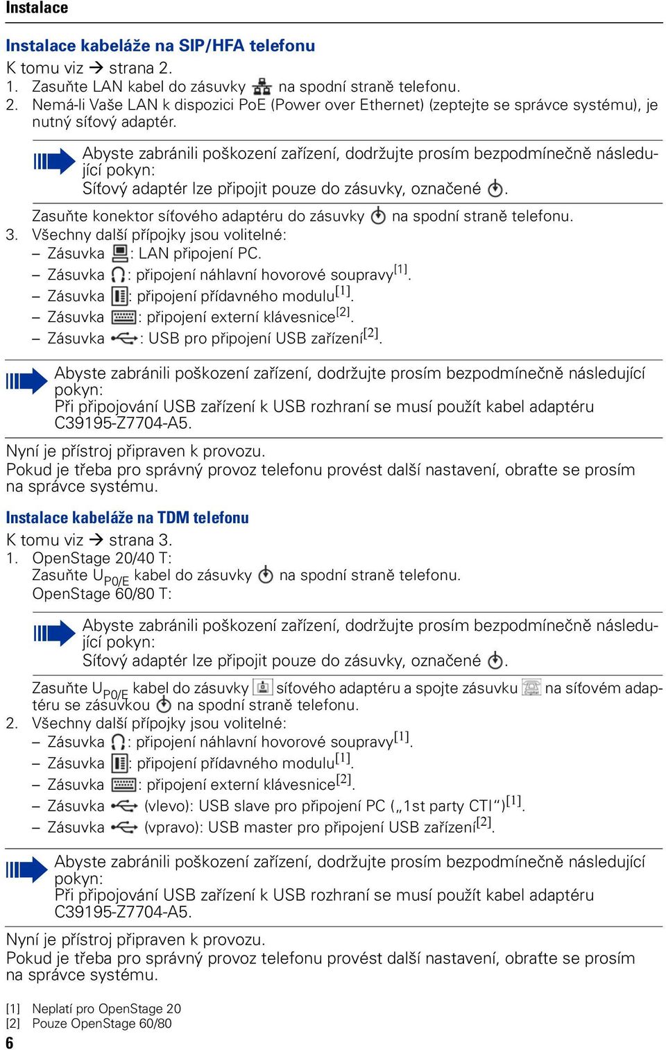 Zasuňte konektor síťového adaptéru do zásuvky na spodní straně telefonu. 3. Všechny další přípojky jsou volitelné: Zásuvka : LAN připojení PC. Zásuvka : připojení náhlavní hovorové soupravy [1].