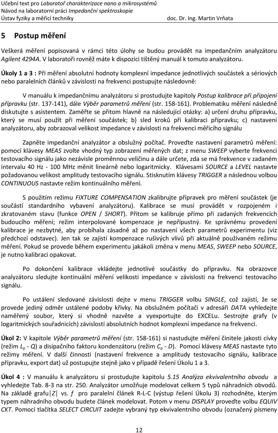 analyzátoru si prostudujte kapitoly Postup kalibrace při připojení přípravku (str. 37-4), dále Výběr parametrů měření (str. 58-6). Problematiku měření následně diskutujte s asistentem.
