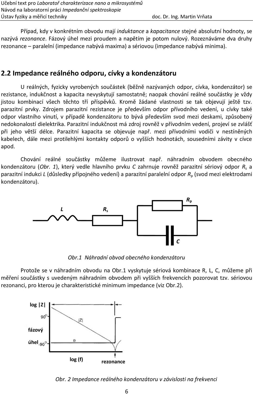 2 Impedance reálného odporu, cívky a kondenzátoru U reálných, fyzicky vyrobených součástek (běžně nazývaných odpor, cívka, kondenzátor) se rezistance, indukčnost a kapacita nevyskytují samostatně;
