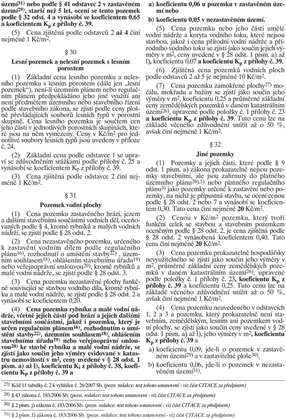 30 Lesní pozemek a nelesní pozemek s lesním porostem (1) Základní cena lesního pozemku a nelesního pozemku s lesním porostem (dále jen lesní pozemek ), není-li územním plánem nebo regulačním plánem