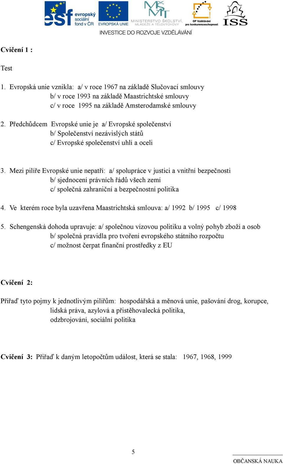 Mezi pilíře Evropské unie nepatří: a/ spolupráce v justici a vnitřní bezpečnosti b/ sjednocení právních řádů všech zemí c/ společná zahraniční a bezpečnostní politika 4.