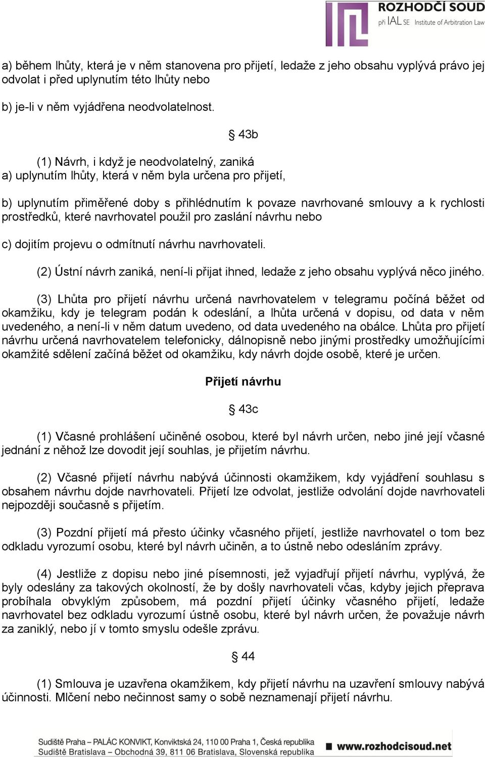 prostředků, které navrhovatel pouţil pro zaslání návrhu nebo c) dojitím projevu o odmítnutí návrhu navrhovateli. (2) Ústní návrh zaniká, není-li přijat ihned, ledaţe z jeho obsahu vyplývá něco jiného.