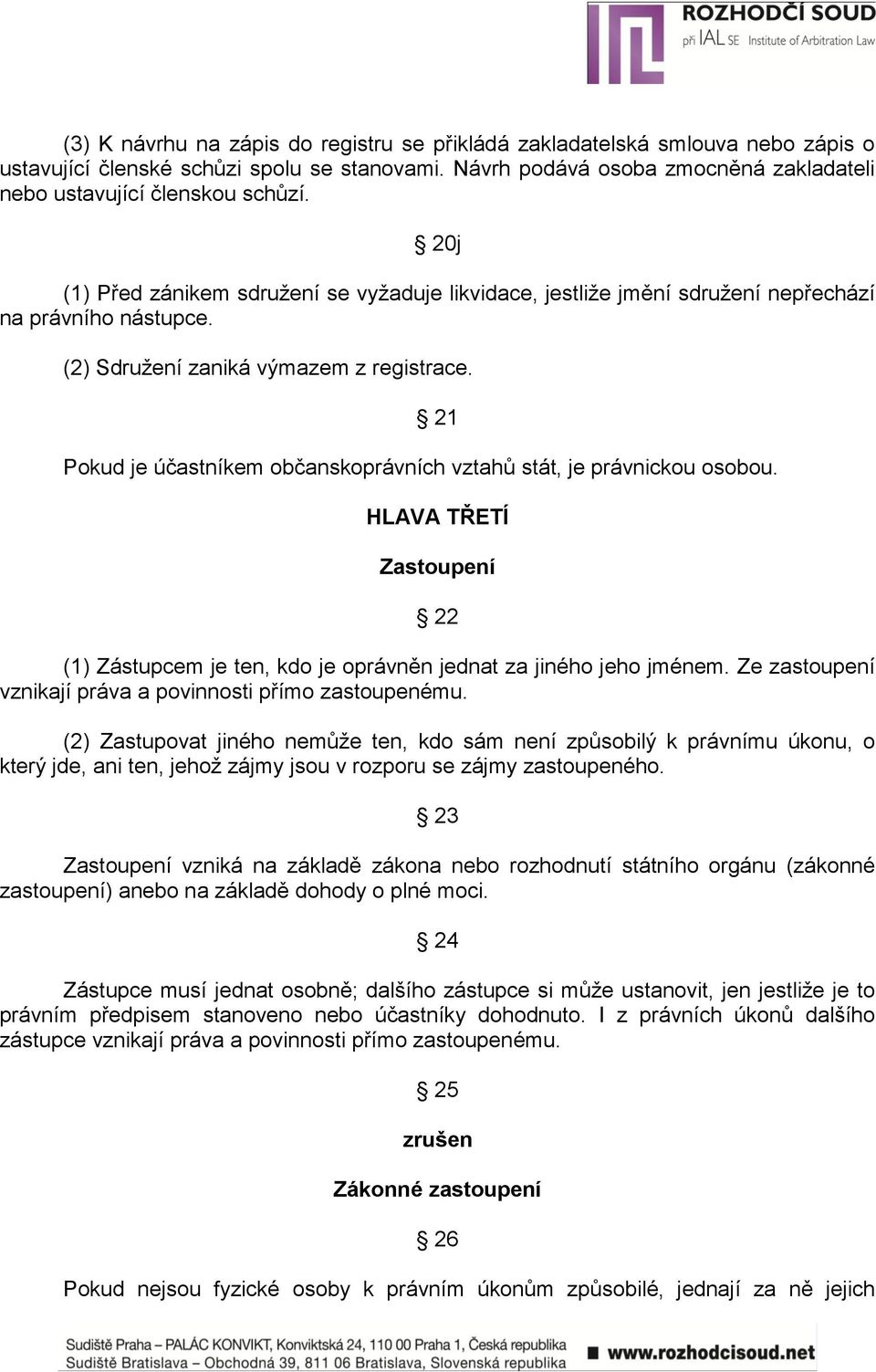 21 Pokud je účastníkem občanskoprávních vztahů stát, je právnickou osobou. HLAVA TŘETÍ Zastoupení 22 (1) Zástupcem je ten, kdo je oprávněn jednat za jiného jeho jménem.