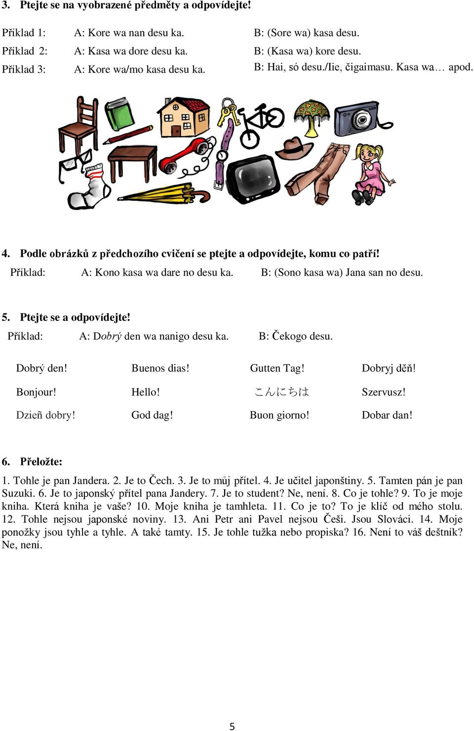 B: (Sono kasa wa) Jana san no desu. 5. Ptejte se a odpovídejte! Příklad: A: Dobrý den wa nanigo desu ka. B: Čekogo desu. Dobrý den! Buenos dias! Gutten Tag! Dobryj děň! Bonjour! Hello! こんにちは Szervusz!