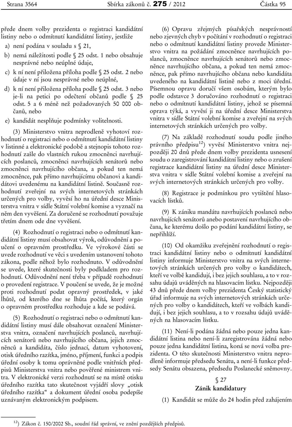 1 nebo obsahuje nesprávné nebo neúplné údaje, c) k ní není přiložena příloha podle 25 odst. 2 nebo údaje v ní jsou nesprávné nebo neúplné, d) k ní není přiložena příloha podle 25 odst.