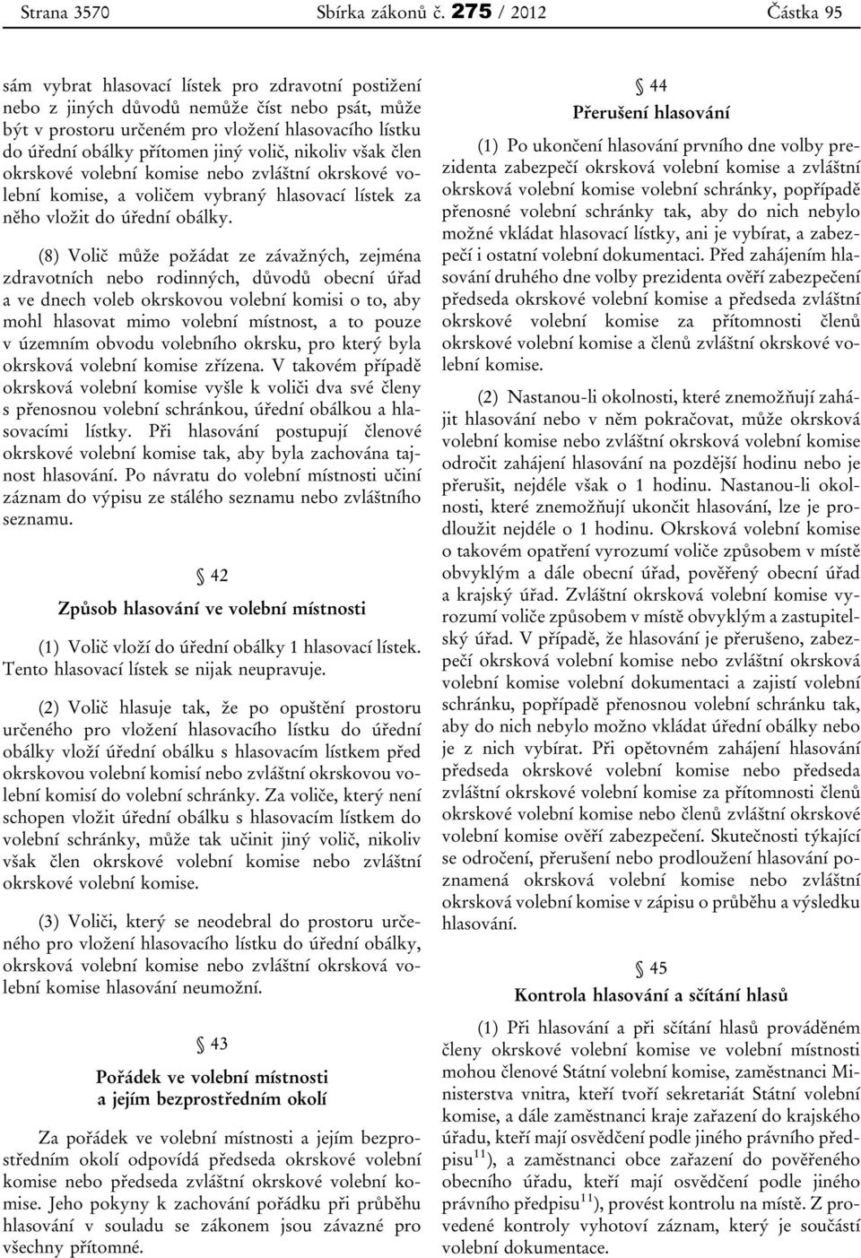 volič, nikoliv však člen okrskové volební komise nebo zvláštní okrskové volební komise, a voličem vybraný hlasovací lístek za něho vložit do úřední obálky.