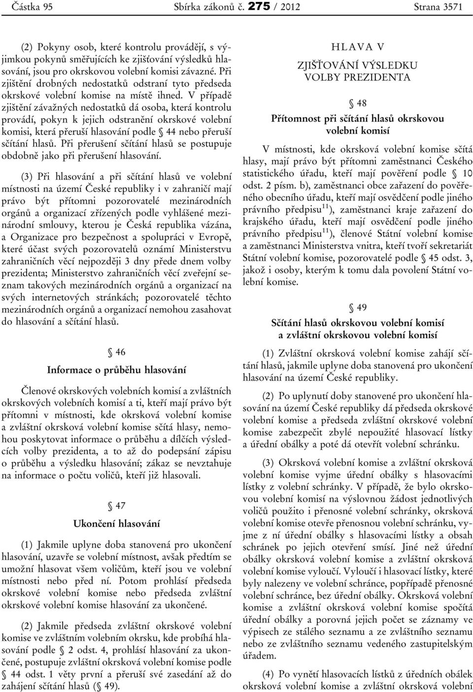 V případě zjištění závažných nedostatků dá osoba, která kontrolu provádí, pokyn k jejich odstranění okrskové volební komisi, která přeruší hlasování podle 44 nebo přeruší sčítání hlasů.