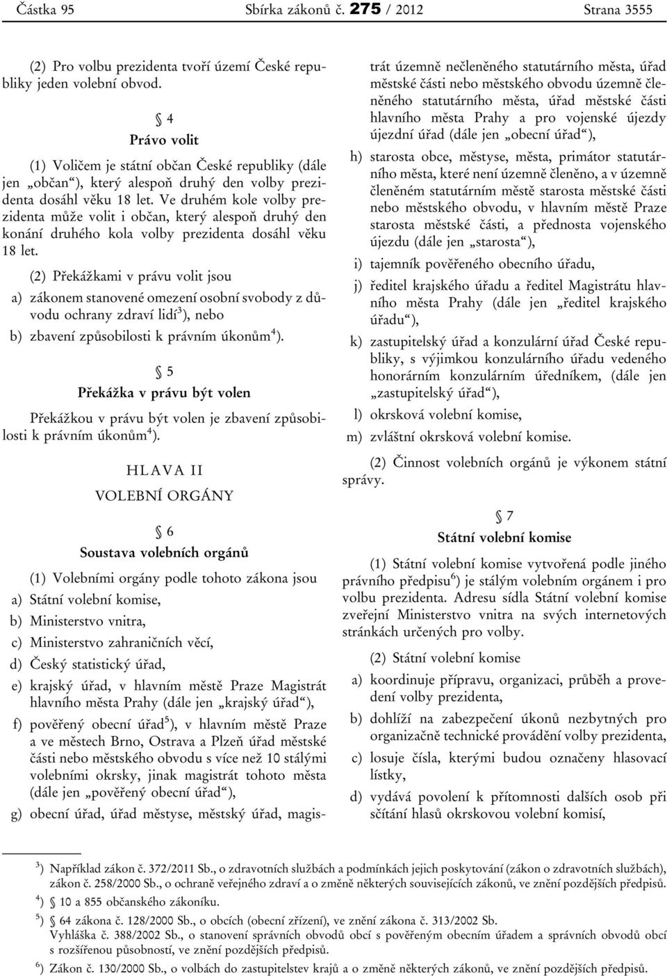 Ve druhém kole volby prezidenta může volit i občan, který alespoň druhý den konání druhého kola volby prezidenta dosáhl věku 18 let.