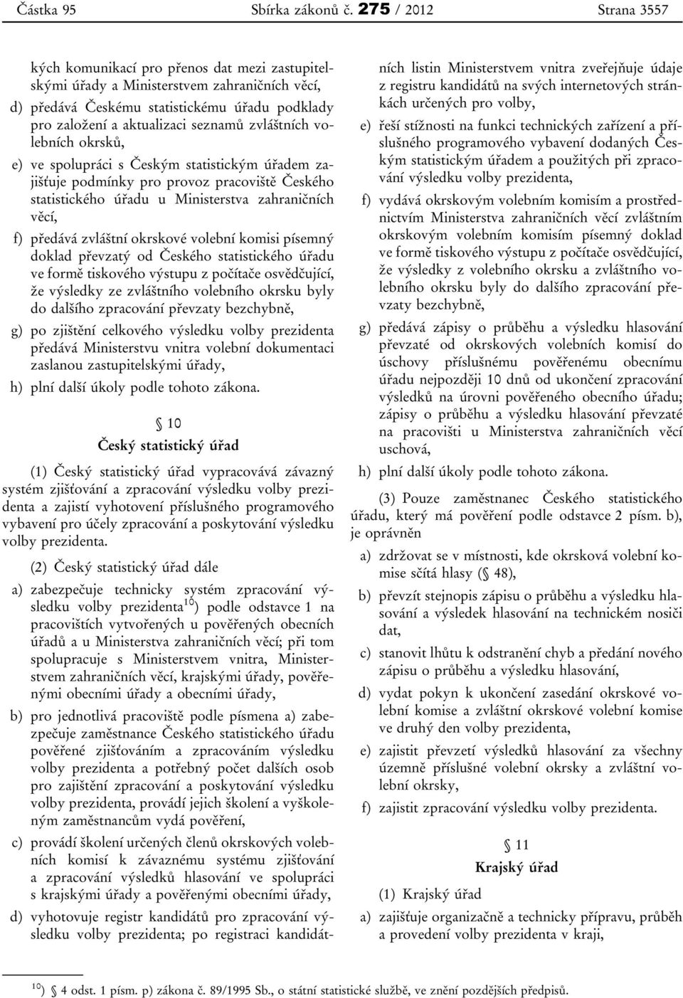 zvláštních volebních okrsků, e) ve spolupráci s Českým statistickým úřadem zajišťuje podmínky pro provoz pracoviště Českého statistického úřadu u Ministerstva zahraničních věcí, f) předává zvláštní