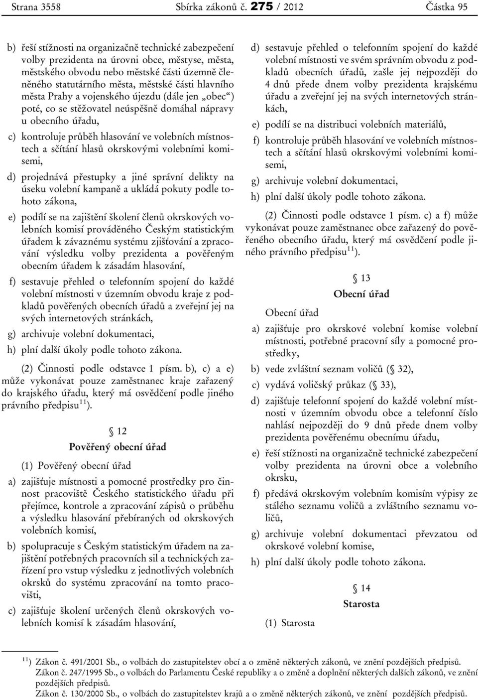 části hlavního města Prahy a vojenského újezdu (dále jen obec ) poté, co se stěžovatel neúspěšně domáhal nápravy u obecního úřadu, c) kontroluje průběh hlasování ve volebních místnostech a sčítání