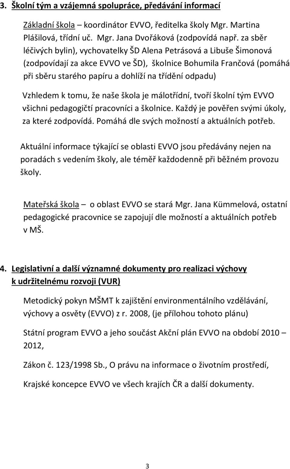 Vzhledem k tomu, že naše škola je málotřídní, tvoří školní tým EVVO všichni pedagogičtí pracovníci a školnice. Každý je pověřen svými úkoly, za které zodpovídá.