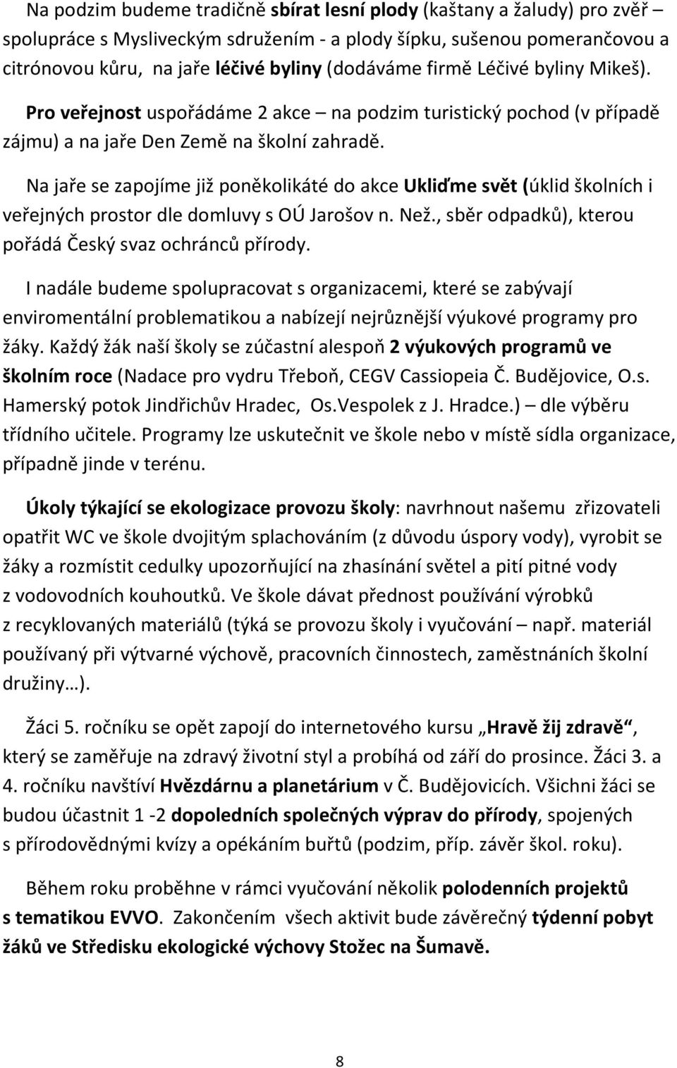 Na jaře se zapojíme již poněkolikáté do akce Ukliďme svět (úklid školních i veřejných prostor dle domluvy s OÚ Jarošov n. Než., sběr odpadků), kterou pořádá Český svaz ochránců přírody.