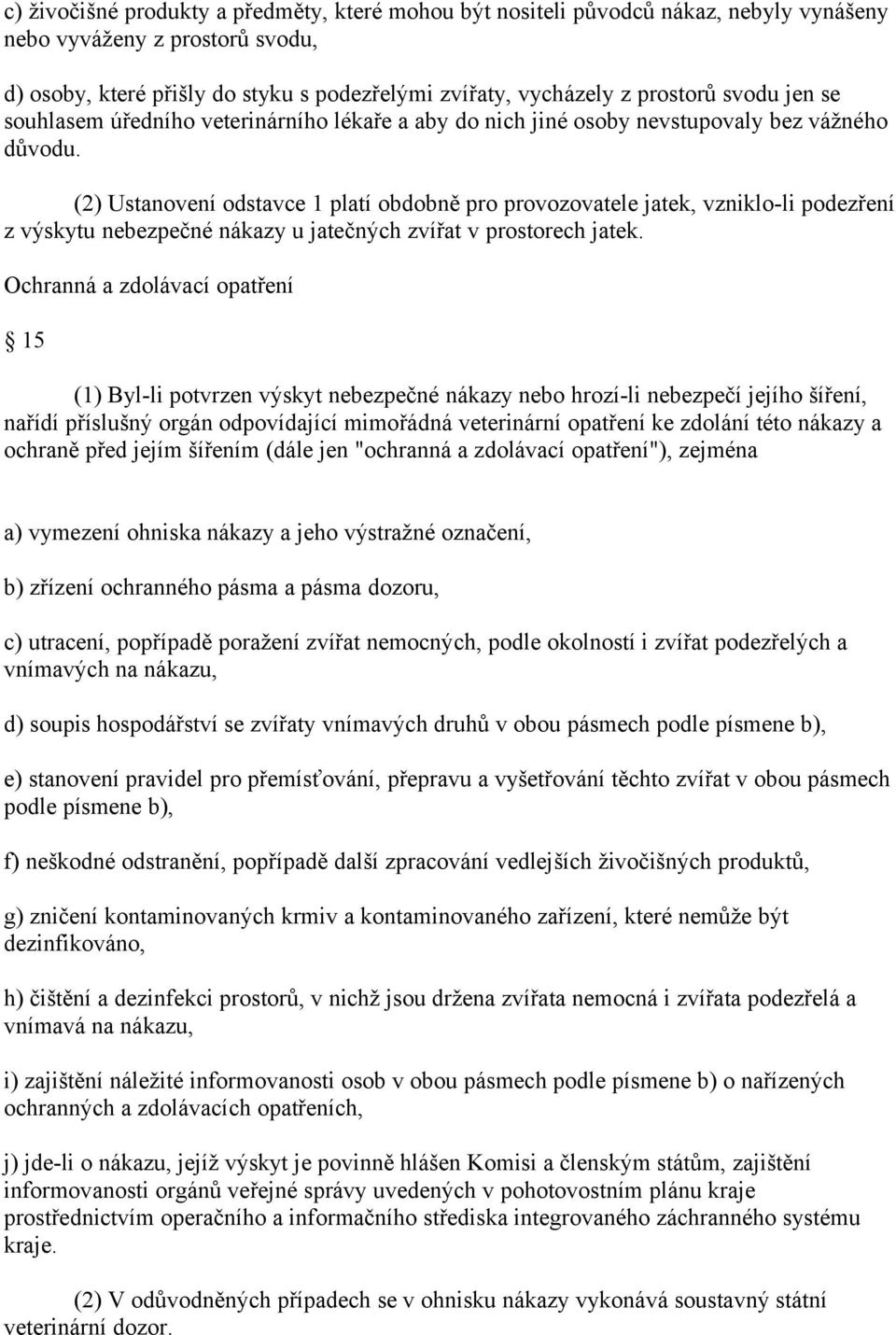 (2) Ustanovení odstavce 1 platí obdobně pro provozovatele jatek, vzniklo-li podezření z výskytu nebezpečné nákazy u jatečných zvířat v prostorech jatek.