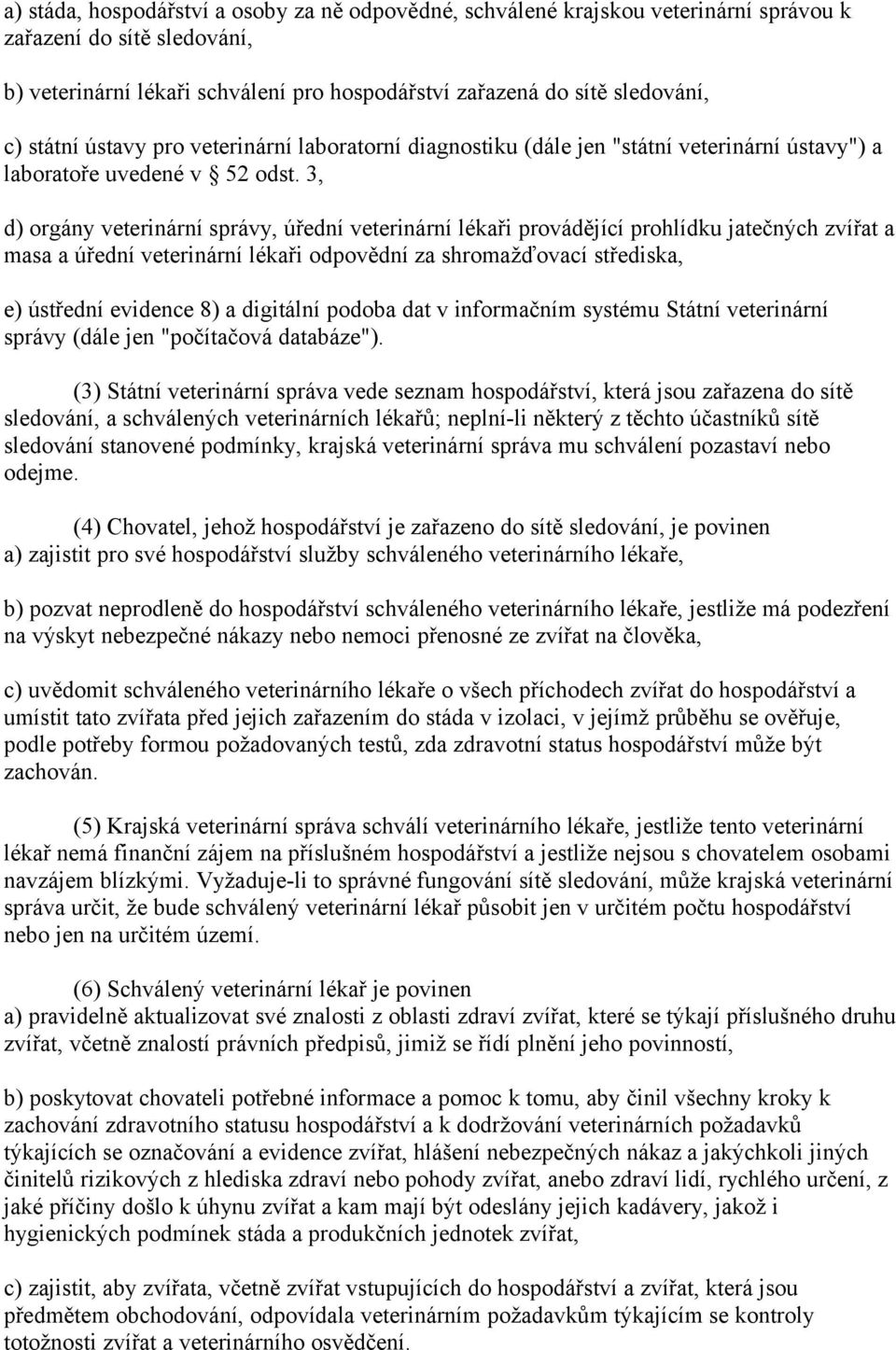 3, d) orgány veterinární správy, úřední veterinární lékaři provádějící prohlídku jatečných zvířat a masa a úřední veterinární lékaři odpovědní za shromažďovací střediska, e) ústřední evidence 8) a