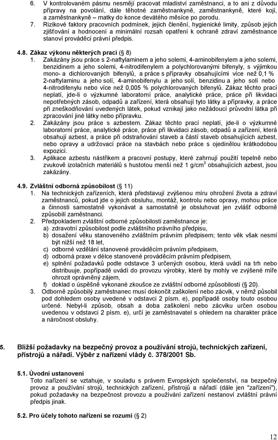 Rizikové faktory pracovních podmínek, jejich členění, hygienické limity, způsob jejich zjišťování a hodnocení a minimální rozsah opatření k ochraně zdraví zaměstnance stanoví prováděcí právní předpis.