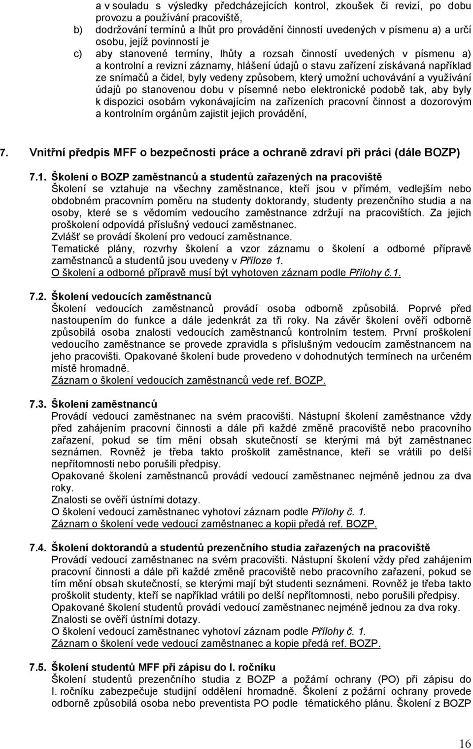 vedeny způsobem, který umožní uchovávání a využívání údajů po stanovenou dobu v písemné nebo elektronické podobě tak, aby byly k dispozici osobám vykonávajícím na zařízeních pracovní činnost a